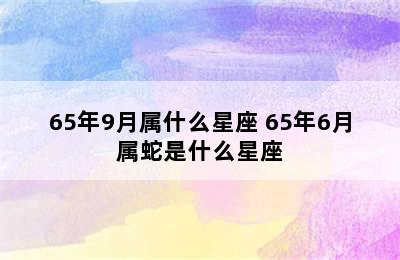 65年9月属什么星座 65年6月属蛇是什么星座